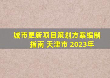 城市更新项目策划方案编制指南 天津市 2023年